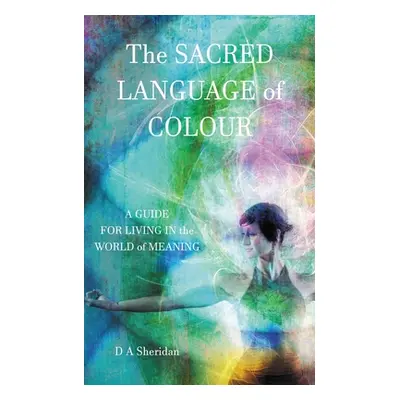 "The Sacred Language of Colour: A Guide for Living in the World of Meaning" - "" ("Sheridan D. a