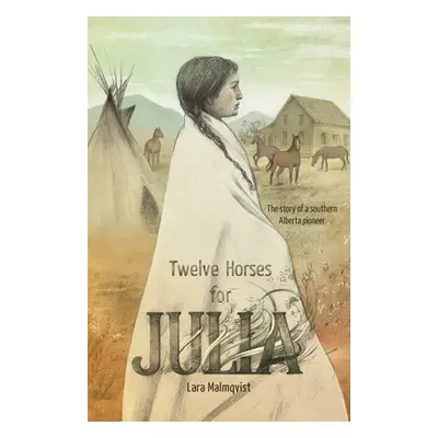 "Twelve Horses For Julia: The Story of a Southern Alberta Pioneer" - "" ("Malmqvist Lara")