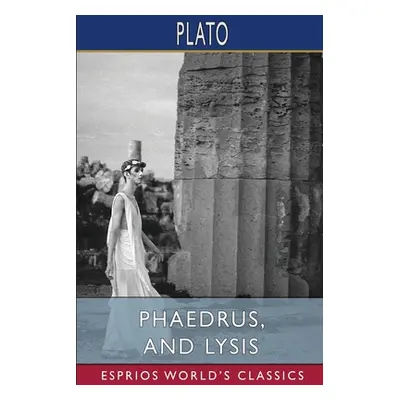 "Phaedrus, and Lysis (Esprios Classics)" - "" ("Plato")