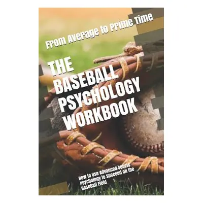 "The Baseball Psychology Workbook: How to Use Advanced Sports Psychology to Succeed on the Baseb