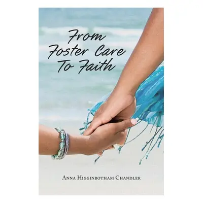 "From Foster Care To Faith" - "" ("Higginbotham Chandler Anna")