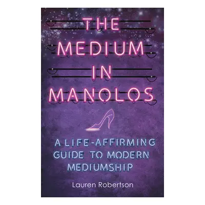 "The Medium in Manolos: A Life-Affirming Guide to Modern Mediumship" - "" ("Robertson Lauren")