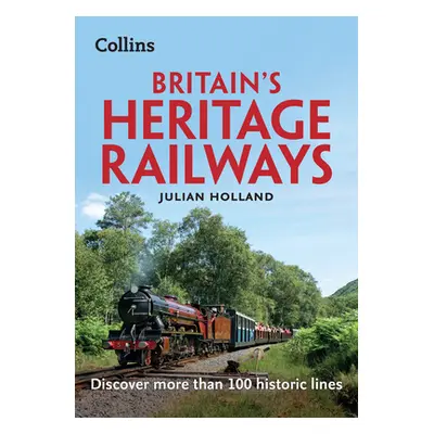 Britain's Heritage Railways - Discover More Than 100 Historic Lines (Holland Julian)