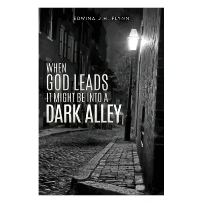 "When God Leads It Might Be Into a Dark Alley" - "" ("Flynn Edwina J. H.")