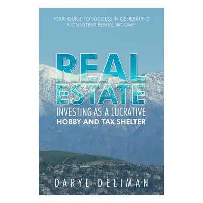 "Real Estate Investing as a Lucrative Hobby and Tax Shelter: Your Guide to Success in Generating