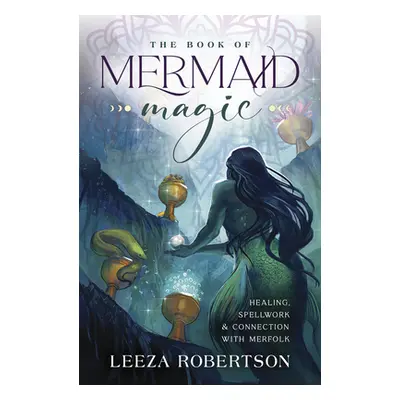 "The Book of Mermaid Magic: Healing, Spellwork & Connection with Merfolk" - "" ("Robertson Leeza