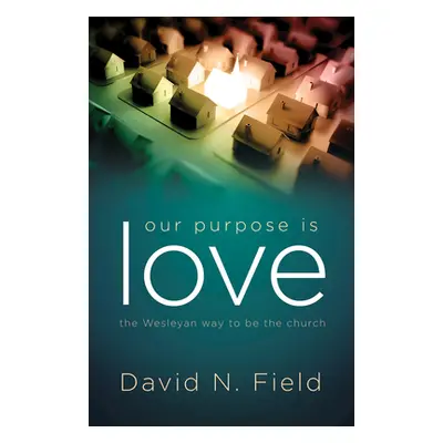 "Our Purpose Is Love: The Wesleyan Way to Be the Church" - "" ("Field David N.")