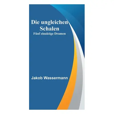 "Die ungleichen Schalen: Fnf einaktige Dramen" - "" ("Wassermann Jakob")