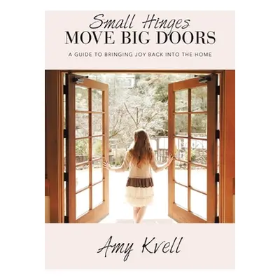 "Small Hinges Move Big Doors: A Guide to Bringing Joy Back into the Home" - "" ("Kvell Amy")