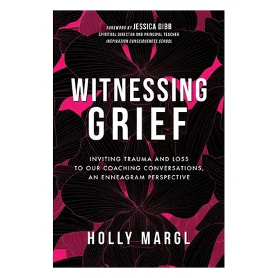 "Witnessing Grief: Inviting Trauma and Loss to Our Coaching Conversations, An Enneagram Perspect