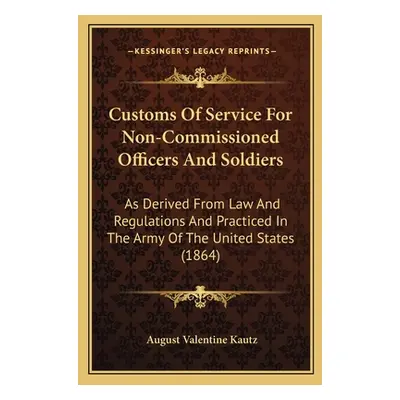 "Customs Of Service For Non-Commissioned Officers And Soldiers: As Derived From Law And Regulati