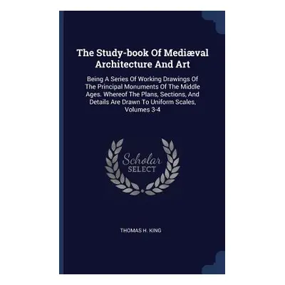 "The Study-book Of Medival Architecture And Art: Being A Series Of Working Drawings Of The Princ