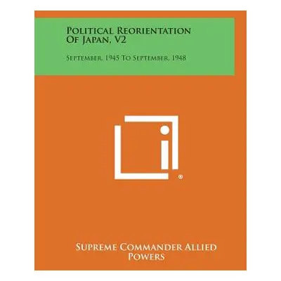 "Political Reorientation of Japan, V2: September, 1945 to September, 1948" - "" ("Supreme Comman