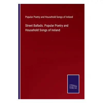 "Street Ballads. Popular Poetry and Household Songs of Ireland" - "" ("Pop Poetry & Household So