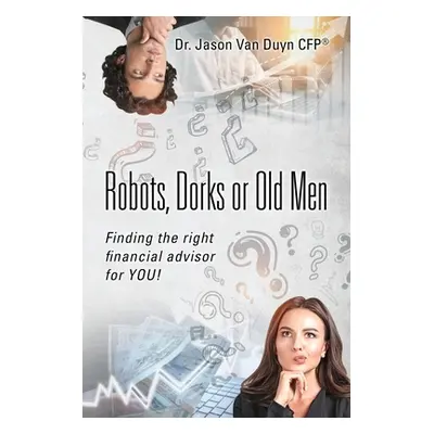 "Robots, Dorks or Old Men: Finding the right financial advisor for YOU!" - "" ("Van Duyn Jason")