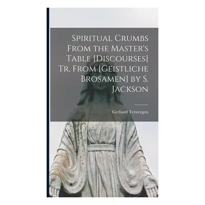 "Spiritual Crumbs From the Master's Table [Discourses] Tr. From [Geistliche Brosamen] by S. Jack