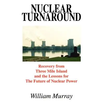 "Nuclear Turnaround: Recovery from Three Mile Island and the Lessons for The Future of Nuclear P