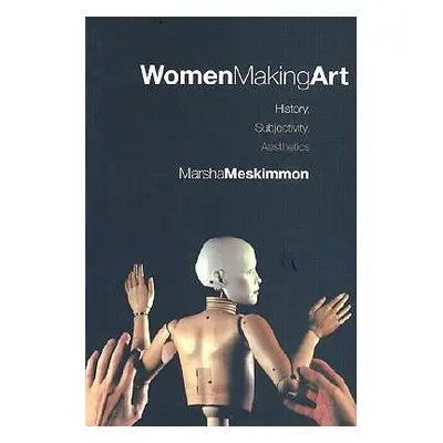 "Women Making Art: History, Subjectivity, Aesthetics" - "" ("Meskimmon Marsha")