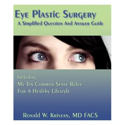 "Eye Plastic Surgery A Simplified Question And Answer Guide: Including My Ten Common Sense Rules