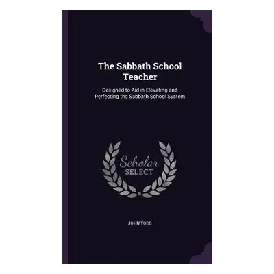 "The Sabbath School Teacher: Designed to Aid in Elevating and Perfecting the Sabbath School Syst