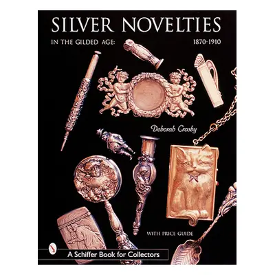 "Silver Novelties in the Gilded Age: 1870-1910" - "" ("Crosby Deborah")