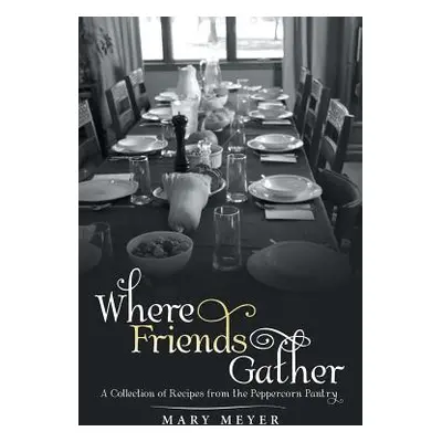 "Where Friends Gather: A Collection of Recipes from the Peppercorn Pantry" - "" ("Meyer Mary")