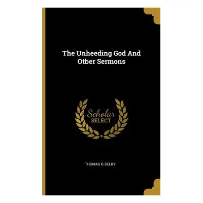 "The Unheeding God And Otber Sermons" - "" ("Selby Thomas G.")