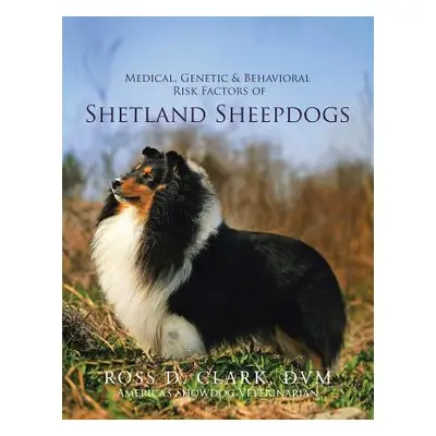 "Medical, Genetic & Behavioral Risk Factors of Shetland Sheepdogs" - "" ("Clark DVM Ross D.")