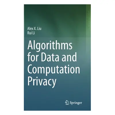 "Algorithms for Data and Computation Privacy" - "" ("Liu Alex X.")