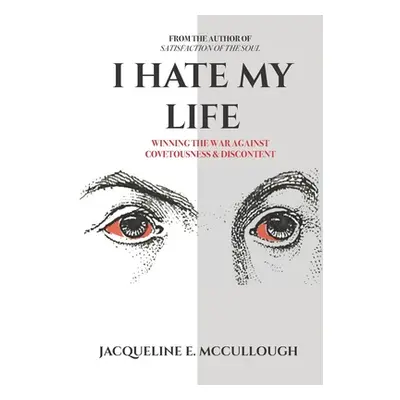 "I Hate My Life: Winning The War Against Covetousness & Discontent" - "" ("McCullough Jacqueline