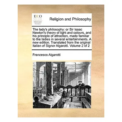 "The Lady's Philosophy: Or Sir Isaac Newton's Theory of Light and Colours, and His Principle of 