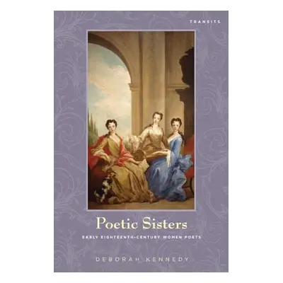 "Poetic Sisters: Early Eighteenth-Century Women Poets" - "" ("Kennedy Deborah")