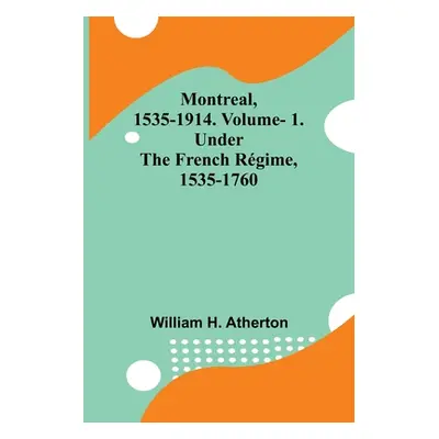 "Montreal, 1535-1914. Vol. 1. Under the French Rgime, 1535-1760" - "" ("Atherton William H.")