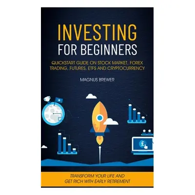 "Investing For Beginners: Quickstart Guide On Stock Market, Forex Trading, Futures, Etfs And Cry