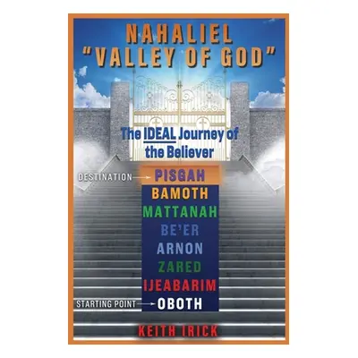 "Nahaliel Valley of God": The IDEAL journey of the Believer"" - "" ("Irick Keith")