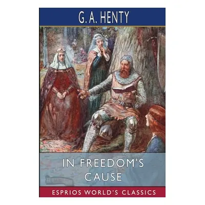 "In Freedom's Cause (Esprios Classics)" - "" ("Henty G. a.")