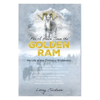 "For I Have Seen the Golden Ram: My Life in The Omineca Wilderness" - "" ("Erickson Larry")