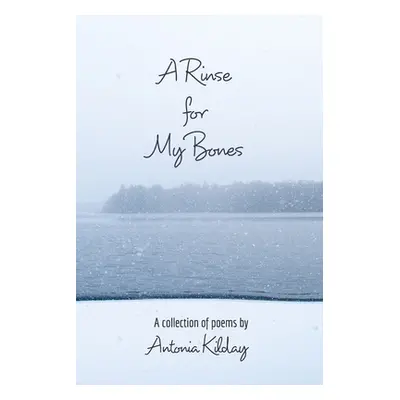 "A Rinse for My Bones: A Collection of Poems" - "" ("Kilday Antonia")