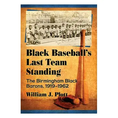 "Black Baseball's Last Team Standing: The Birmingham Black Barons, 1919-1962" - "" ("Plott Willi