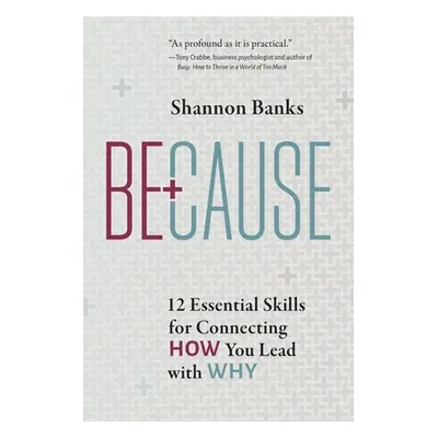 "Because: 12 Essential Skills for Connecting How You Lead with Why" - "" ("Banks Shannon")