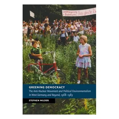 "Greening Democracy: The Anti-Nuclear Movement and Political Environmentalism in West Germany an