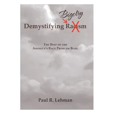 "Demystifying Bigotry: The Best of the America's Race Problem Blog" - "" ("Lehman Paul R.")