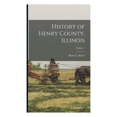 "History of Henry County, Illinois; Volume 1" - "" ("Kiner Henry L.")