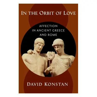 "In the Orbit of Love: Affection in Ancient Greece and Rome" - "" ("Konstan David")