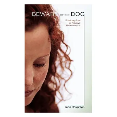 "Beware of the Dog: Breaking Free of Abusive Relationships" - "" ("Houghton Jean")