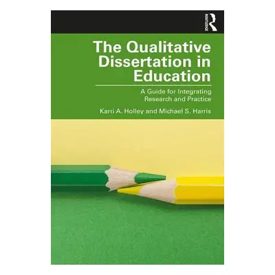 "The Qualitative Dissertation in Education: A Guide for Integrating Research and Practice" - "" 