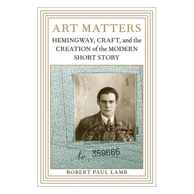 "Art Matters: Hemingway, Craft, and the Creation of the Modern Short Story" - "" ("Lamb Robert P