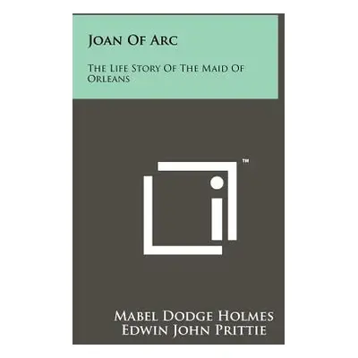 "Joan of Arc: The Life Story of the Maid of Orleans" - "" ("Holmes Mabel Dodge")