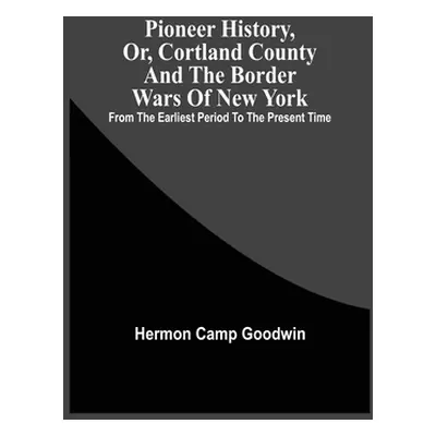 "Pioneer History, Or, Cortland County And The Border Wars Of New York: From The Earliest Period 