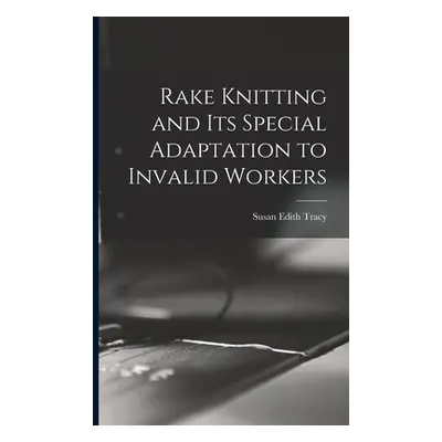 "Rake Knitting and its Special Adaptation to Invalid Workers" - "" ("Tracy Susan Edith 1864-")